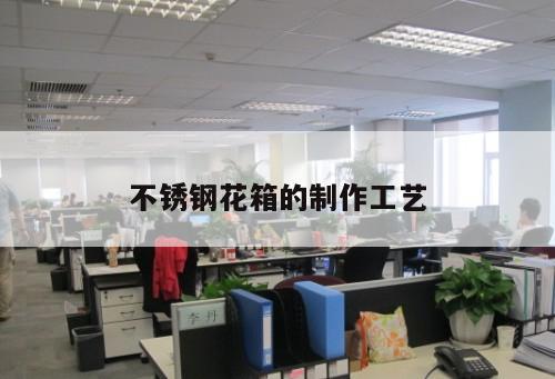 不銹鋼花箱的制作工藝